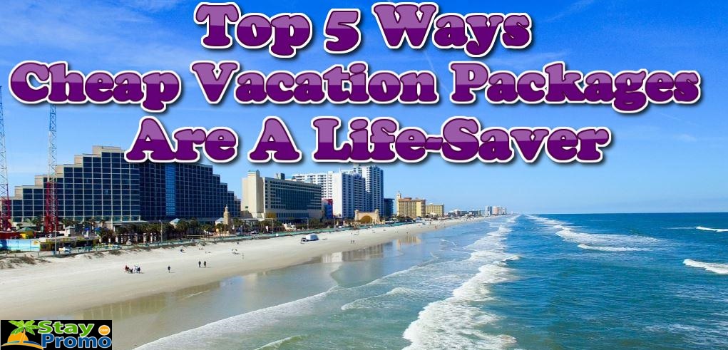 Top 5 Ways Cheap Vacation Packages Are A LifeSaver