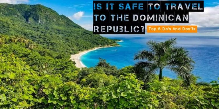 Is It Safe To Travel To The Dominican Republic? Top 6 Do’s And Don’ts